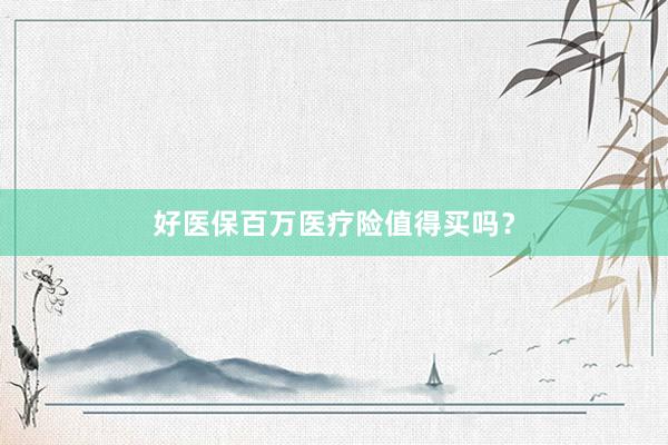 好医保百万医疗险值得买吗？