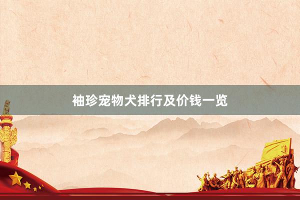袖珍宠物犬排行及价钱一览