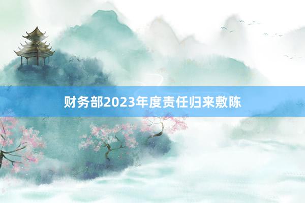 财务部2023年度责任归来敷陈