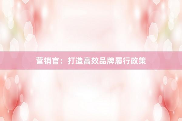 营销官:打造高效品牌履行政策