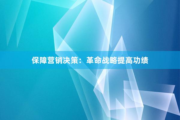 保障营销决策：革命战略提高功绩